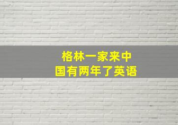 格林一家来中国有两年了英语