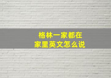 格林一家都在家里英文怎么说