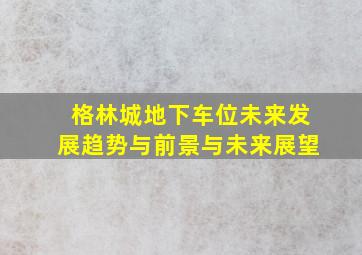 格林城地下车位未来发展趋势与前景与未来展望