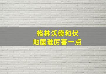 格林沃德和伏地魔谁厉害一点