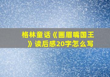 格林童话《画眉嘴国王》读后感20字怎么写