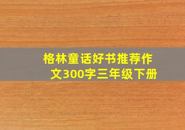 格林童话好书推荐作文300字三年级下册