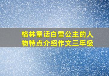 格林童话白雪公主的人物特点介绍作文三年级