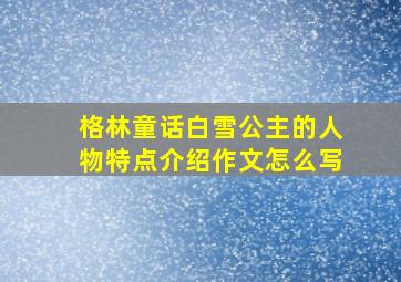 格林童话白雪公主的人物特点介绍作文怎么写