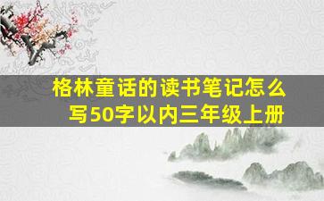 格林童话的读书笔记怎么写50字以内三年级上册