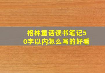 格林童话读书笔记50字以内怎么写的好看