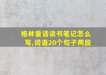 格林童话读书笔记怎么写,词语20个句子两段