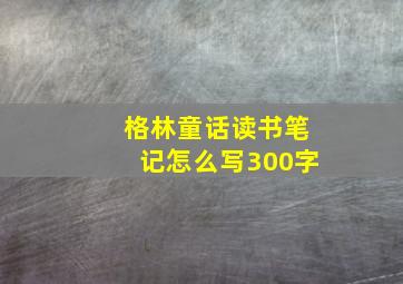 格林童话读书笔记怎么写300字