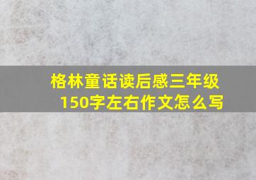 格林童话读后感三年级150字左右作文怎么写