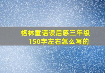 格林童话读后感三年级150字左右怎么写的