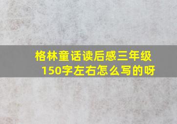 格林童话读后感三年级150字左右怎么写的呀