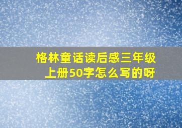 格林童话读后感三年级上册50字怎么写的呀