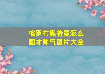 格罗布奥特曼怎么画才帅气图片大全