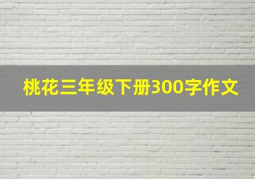 桃花三年级下册300字作文