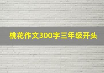 桃花作文300字三年级开头