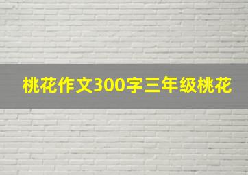 桃花作文300字三年级桃花