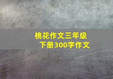 桃花作文三年级下册300字作文