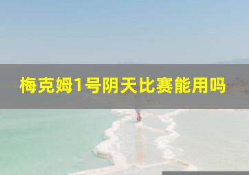 梅克姆1号阴天比赛能用吗