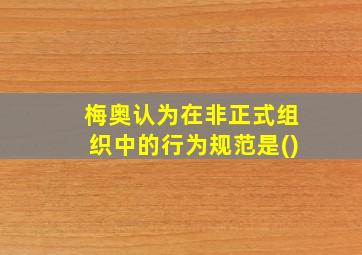 梅奥认为在非正式组织中的行为规范是()