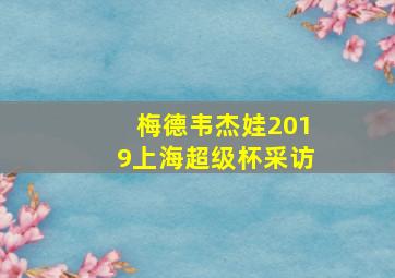 梅德韦杰娃2019上海超级杯采访