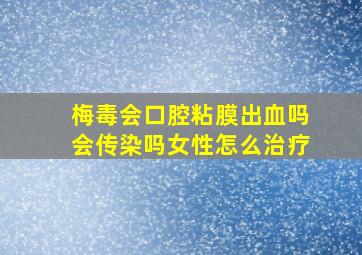 梅毒会口腔粘膜出血吗会传染吗女性怎么治疗