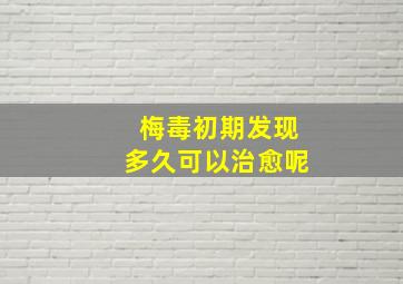 梅毒初期发现多久可以治愈呢