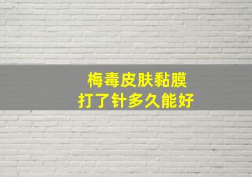 梅毒皮肤黏膜打了针多久能好