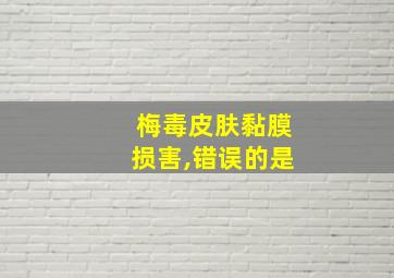 梅毒皮肤黏膜损害,错误的是