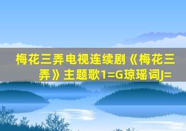 梅花三弄电视连续剧《梅花三弄》主题歌1=G琼瑶词J=