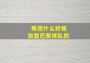 梅西什么时候加盟巴黎球队的