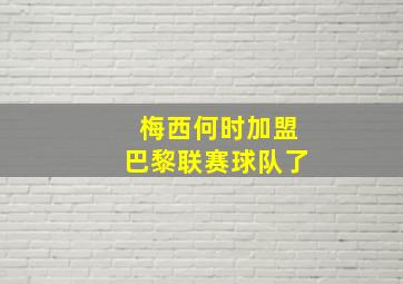 梅西何时加盟巴黎联赛球队了