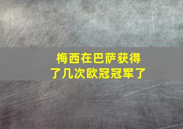 梅西在巴萨获得了几次欧冠冠军了