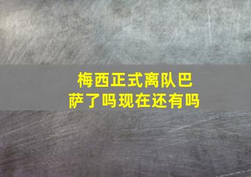 梅西正式离队巴萨了吗现在还有吗