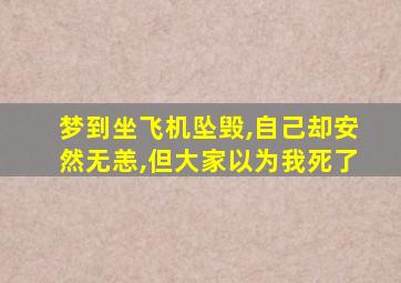 梦到坐飞机坠毁,自己却安然无恙,但大家以为我死了