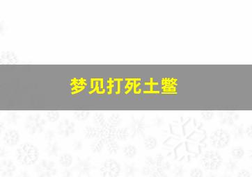 梦见打死土鳖