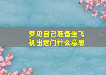 梦见自己准备坐飞机出远门什么意思