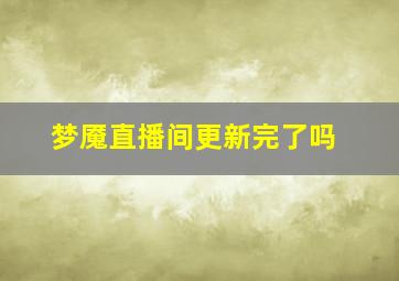 梦魇直播间更新完了吗