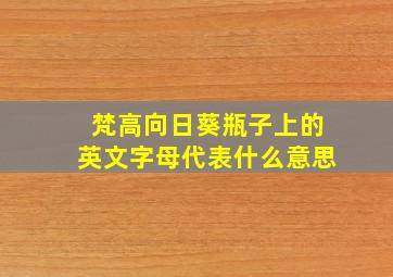 梵高向日葵瓶子上的英文字母代表什么意思