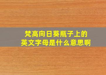 梵高向日葵瓶子上的英文字母是什么意思啊