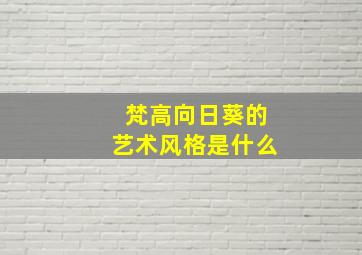 梵高向日葵的艺术风格是什么