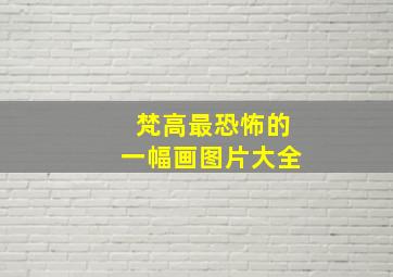 梵高最恐怖的一幅画图片大全