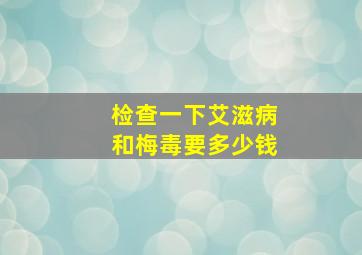 检查一下艾滋病和梅毒要多少钱