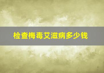 检查梅毒艾滋病多少钱