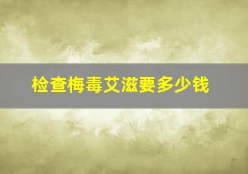 检查梅毒艾滋要多少钱