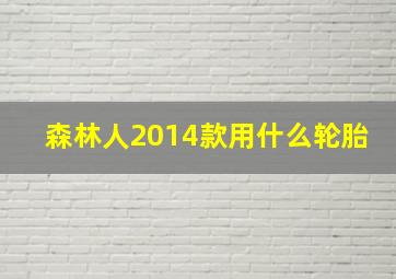 森林人2014款用什么轮胎