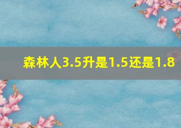 森林人3.5升是1.5还是1.8