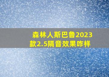 森林人斯巴鲁2023款2.5隔音效果咋样