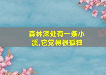 森林深处有一条小溪,它觉得很孤独