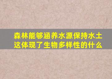 森林能够涵养水源保持水土这体现了生物多样性的什么