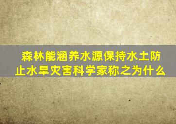 森林能涵养水源保持水土防止水旱灾害科学家称之为什么